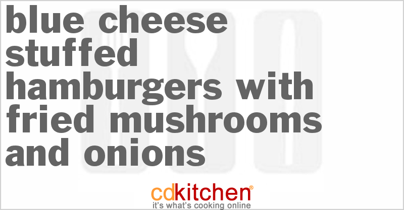 Blue Cheese Stuffed Hamburgers With Fried Mushrooms And Onions Recipe ...