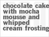 recipe for chocolate cake with mocha mousse and whipped cream frosting