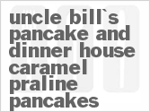 recipe for uncle bill's pancake and dinner house caramel praline pancakes