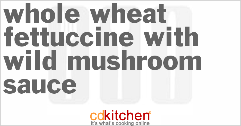 Whole Wheat Fettuccine With Wild Mushroom Sauce - CDKitchen.com