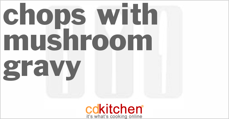 Chops with Mushroom Gravy - CDKitchen.com