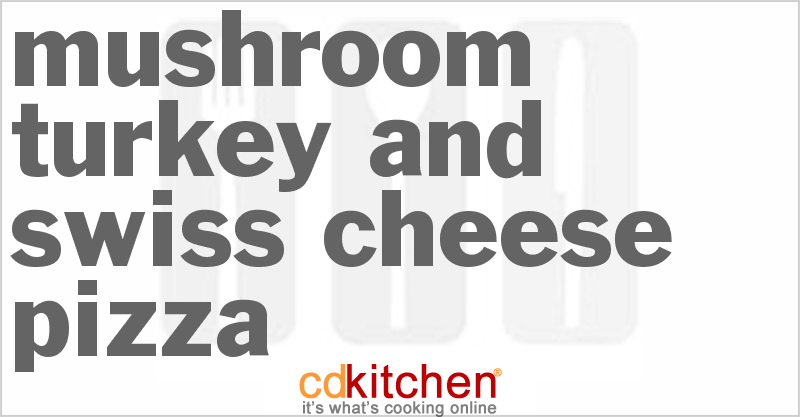 Mushroom Turkey And Swiss Cheese Pizza - CDKitchen.com