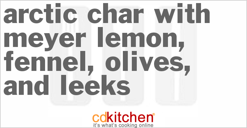 Arctic Char with Meyer Lemon, Fennel, Olives, and Leeks - CDKitchen.com