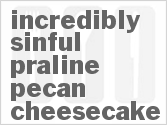 recipe for incredibly sinful praline pecan cheesecake