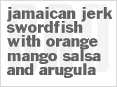 recipe for jamaican jerk swordfish with orange mango salsa and arugula