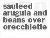 recipe for sauteed arugula and beans over orecchiette