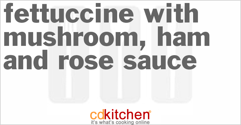 Fettuccine With Mushroom, Ham And Rose Sauce - CDKitchen.com