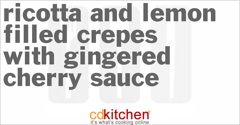 Ricotta and Lemon Filled Crepes with Gingered Cherry Sauce - CDKitchen.com
