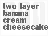 recipe for two-layer banana cream cheesecake
