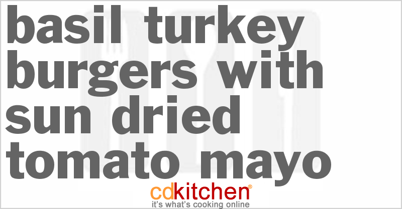 Basil Turkey Burgers With Sun-Dried Tomato Mayo - CDKitchen.com
