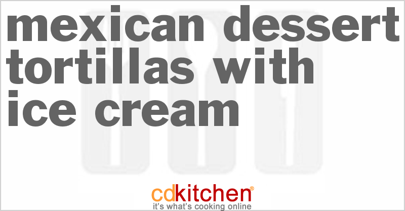 Mexican Dessert Tortillas with Ice Cream - CDKitchen.com