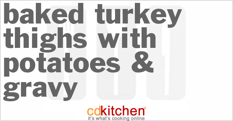 Baked Turkey Thighs with Potatoes & Gravy - CDKitchen.com
