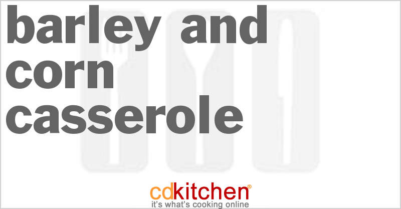 Barley And Corn Casserole - CDKitchen.com