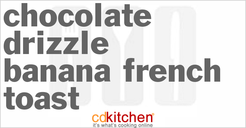 Chocolate Drizzle Banana French Toast - CDKitchen.com