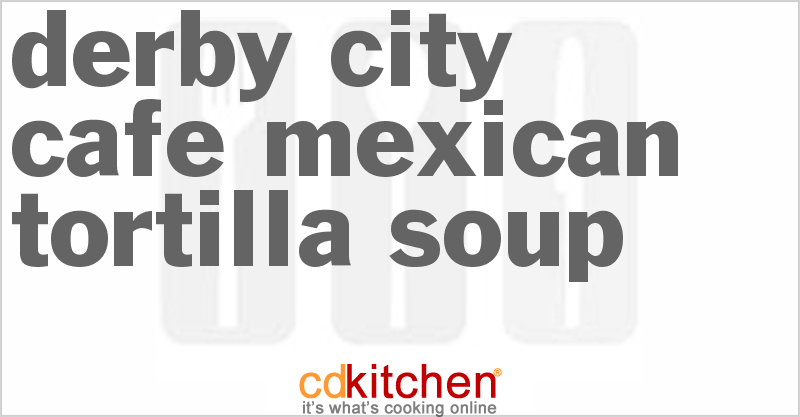 Derby City Cafe Mexican Tortilla Soup - CDKitchen.com
