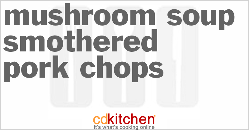 Mushroom Soup Smothered Pork Chops - CDKitchen.com