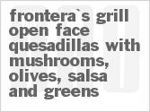 recipe for frontera's grill open-face quesadillas with mushrooms, olives, salsa and greens