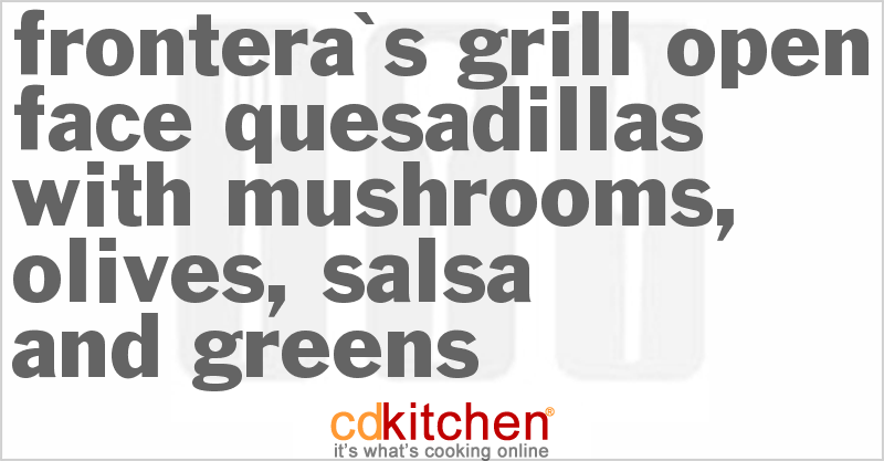 Frontera's Grill Open-Face Quesadillas with Mushrooms, Olives, Salsa and Greens - CDKitchen.com