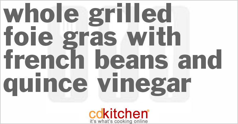 Whole Grilled Foie Gras With French Beans And Quince Vinegar - CDKitchen.com