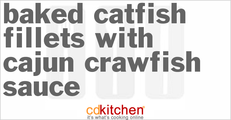 Baked Catfish Fillets With Cajun Crawfish Sauce - CDKitchen.com