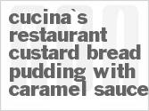 recipe for cucina's restaurant custard bread pudding with caramel sauce