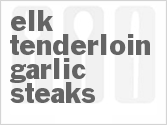 recipe for elk tenderloin garlic steaks