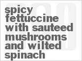 recipe for spicy fettuccine with sauteed mushrooms and wilted spinach