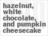 recipe for hazelnut, white chocolate, and pumpkin cheesecake