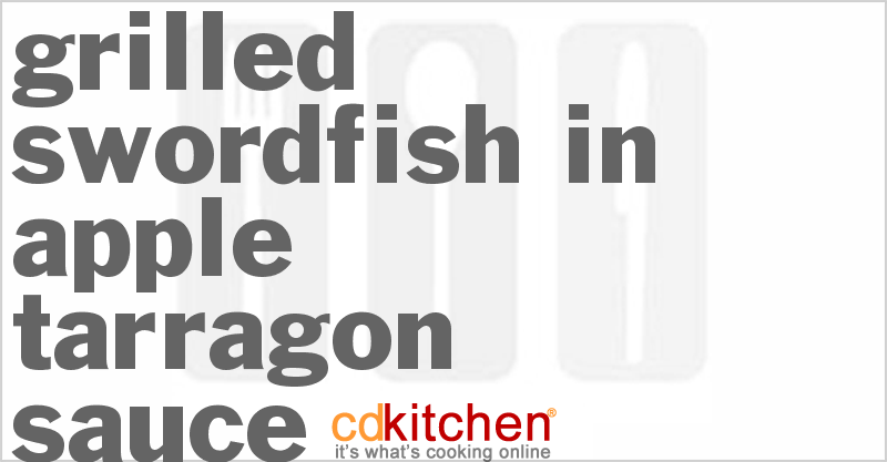 Grilled Swordfish in Apple-Tarragon Sauce - CDKitchen.com