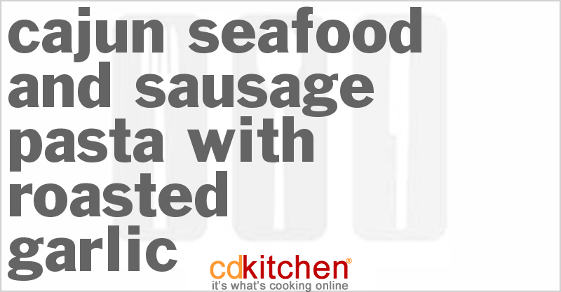 Cajun Seafood And Sausage Pasta With Roasted Garlic - CDKitchen.com