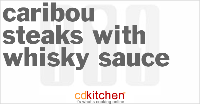 Caribou Steaks With Whisky Sauce - CDKitchen.com