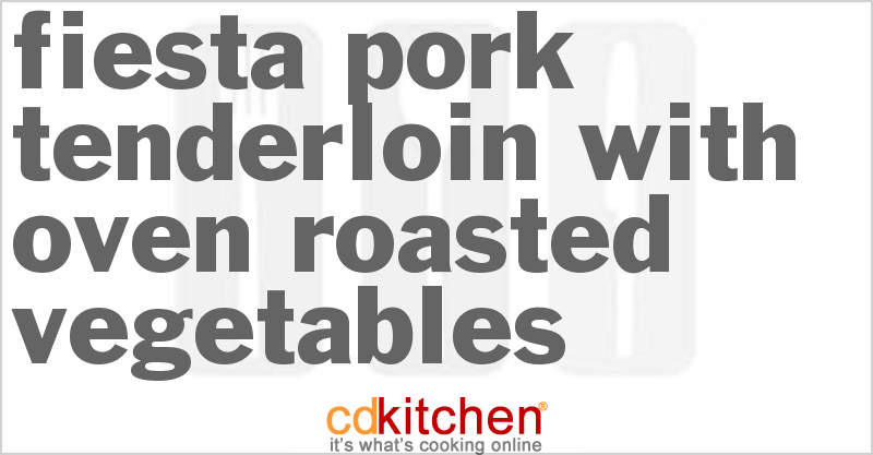 Fiesta Pork Tenderloin With Oven Roasted Vegetables - CDKitchen.com