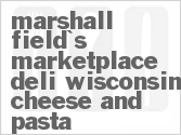 recipe for marshall fields marketplace deli wisconsin cheese and pasta