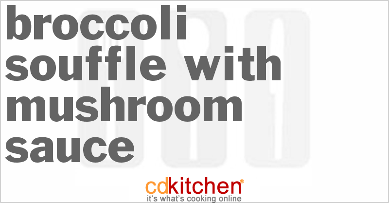 Broccoli Souffle With Mushroom Sauce - CDKitchen.com
