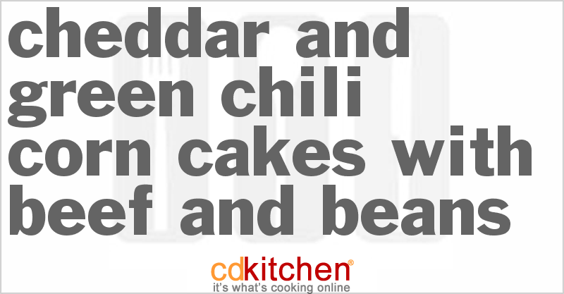 Cheddar and Green Chili Corn Cakes with Beef and Beans - CDKitchen.com