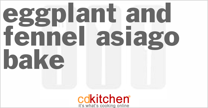 Eggplant And Fennel Asiago Bake - CDKitchen.com