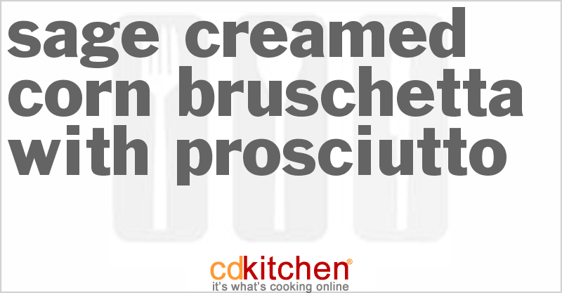 Sage Creamed Corn Bruschetta With Prosciutto - CDKitchen.com