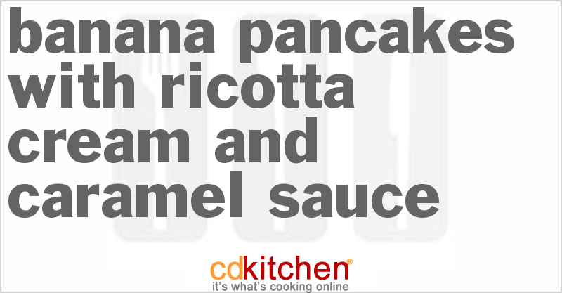 Banana Pancakes With Ricotta Cream and Caramel Sauce - CDKitchen.com