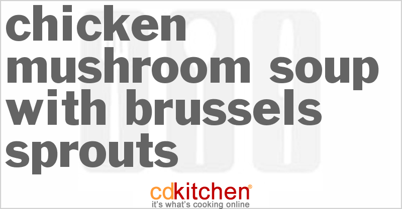 Chicken Mushroom Soup With Brussels Sprouts - CDKitchen.com