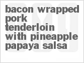 recipe for bacon wrapped pork tenderloin with pineapple-papaya salsa