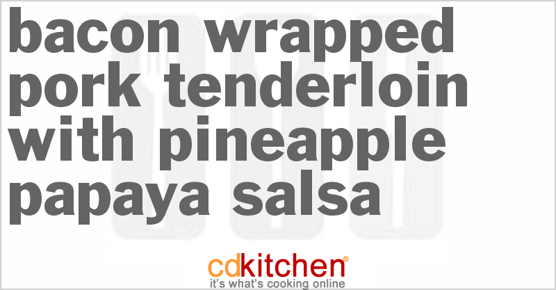 Bacon Wrapped Pork Tenderloin with Pineapple-Papaya Salsa - CDKitchen.com