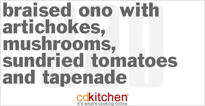 Braised Ono with Artichokes, Mushrooms, Sundried Tomatoes and Tapenade - CDKitchen.com