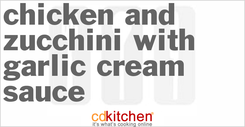 Chicken and Zucchini With Garlic Cream Sauce - CDKitchen.com