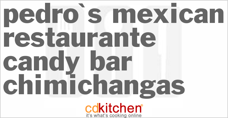 Pedro's Mexican Restaurante Candy Bar Chimichangas - CDKitchen.com