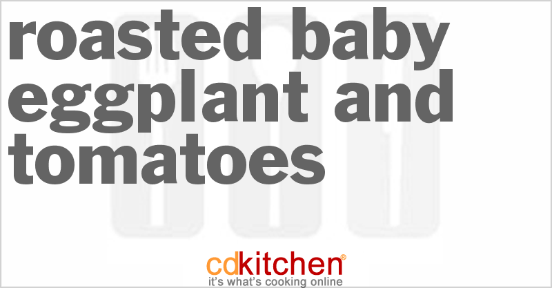 Roasted Baby Eggplant And Tomatoes - CDKitchen.com