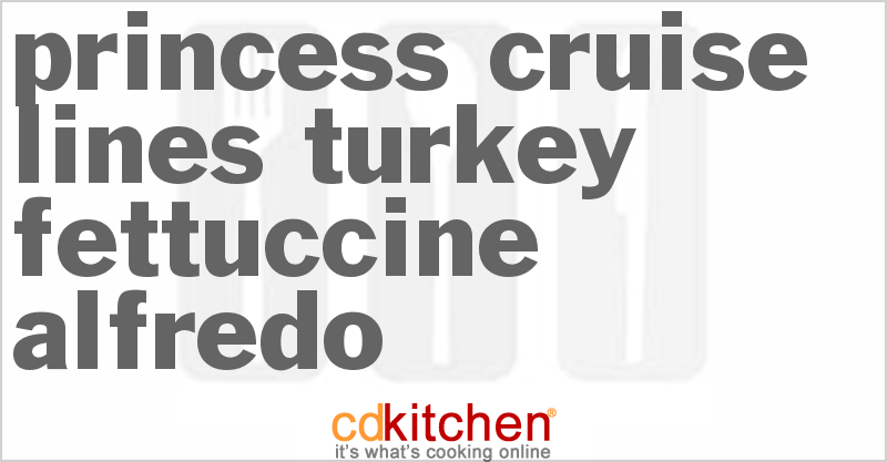 Princess Cruise Lines Turkey Fettuccine Alfredo - CDKitchen.com