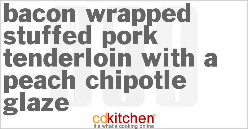 Bacon Wrapped Stuffed Pork Tenderloin With A Peach-Chipotle Glaze - CDKitchen.com