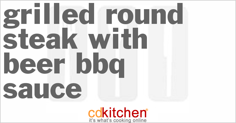 Grilled Round Steak with Beer BBQ Sauce - CDKitchen.com