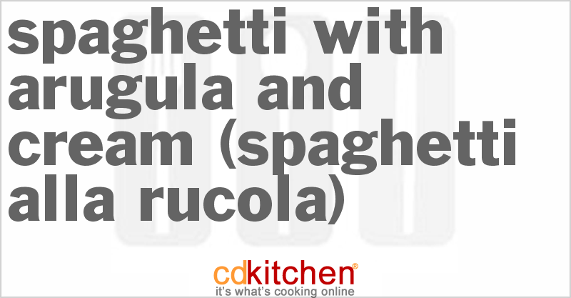 Spaghetti With Arugula And Cream (Spaghetti alla Rucola) - CDKitchen.com
