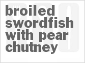 recipe for broiled swordfish with pear chutney